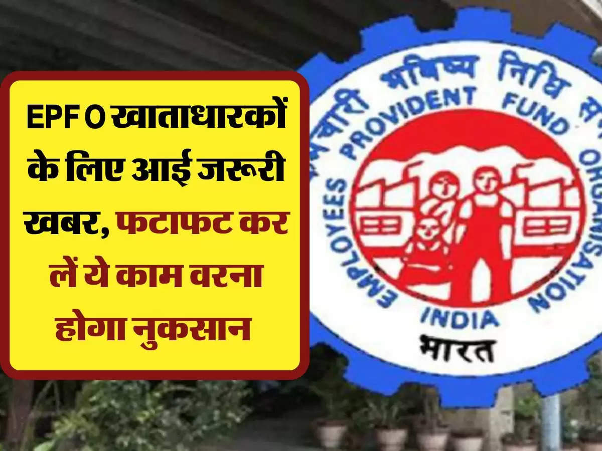 EPFO खाताधारकों के लिए आई जरूरी खबर, फटाफट कर लें ये काम वरना होगा नुकसान 