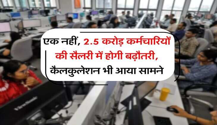 New Pay Commission : एक नहीं, 2.5 करोड़ कर्मचारियों की सैलरी में होगी बढ़ौतरी, कैलकुलेशन भी आया सामने