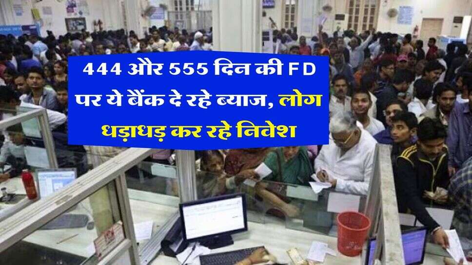444 और 555 दिन की FD पर ये बैंक दे रहे ब्याज, लोग धड़ाधड़ कर रहे निवेश