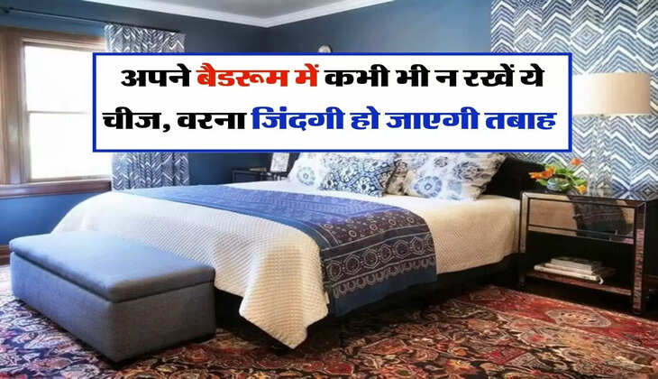 Vastu Tips : अपने बैडरूम में कभी भी न रखें ये चीज, वरना जिंदगी हो जाएगी तबाह