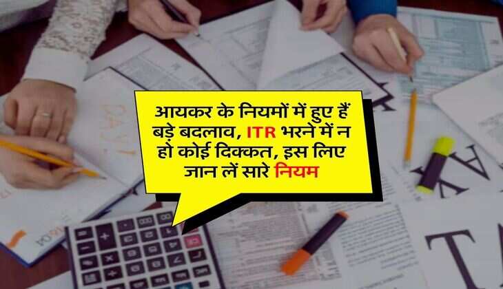 Income Tax Act : आयकर के नियमों में हुए हैं बड़े बदलाव, ITR भरने में न हो कोई दिक्कत, इस लिए जान लें सारे नियम