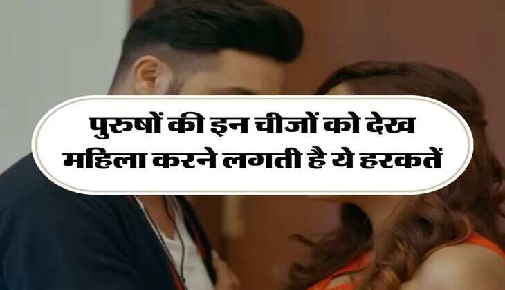 Chanakya Niti: पुरुषों की इन चीजों को देख महिला करने लगती है ये हरकतें