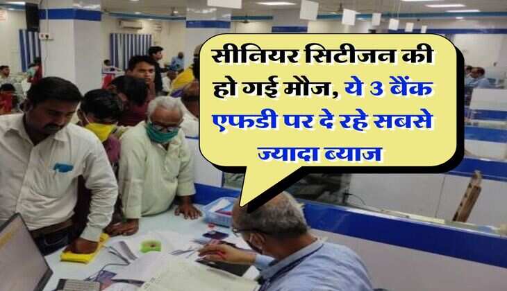 Fixed Deposit : सीनियर सिटीजन की हो गई मौज, ये 3 बैंक एफडी पर दे रहे सबसे ज्यादा ब्याज&nbsp;