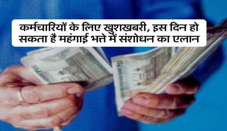 DA Hike Update : कर्मचारियों के लिए खुशखबरी, इस दिन हो सकता है महंगाई भत्ते में संशोधन का एलान