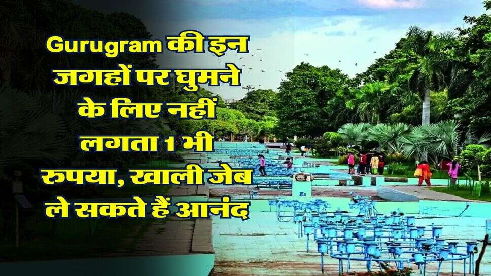 Gurugram की इन जगहों पर घुमने के लिए नहीं लगता 1 भी रुपया, खाली जेब ले सकते हैं आनंद