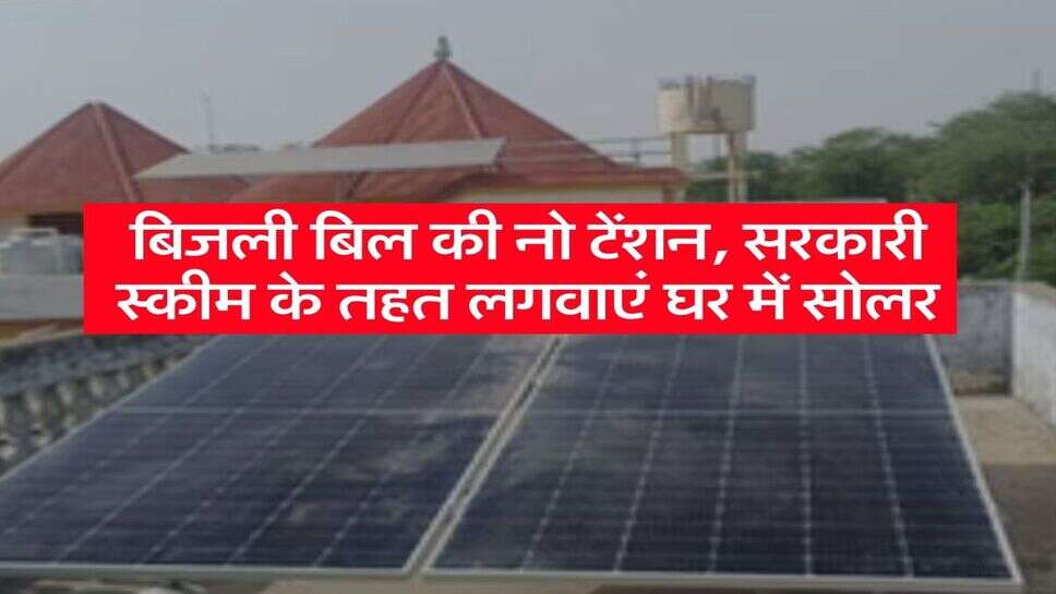 PM Surya ghar yojana: बिजली बिल की नो टेंशन, सरकारी स्कीम के तहत लगवाएं घर में सोलर
