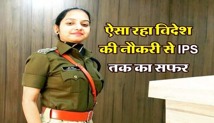 Success Story : खूबसरती के मामले में किसी एक्ट्रेस से कम नहीं है ये अफसर, ऐसा रहा विदेश की नौकरी से IPS तक का सफर