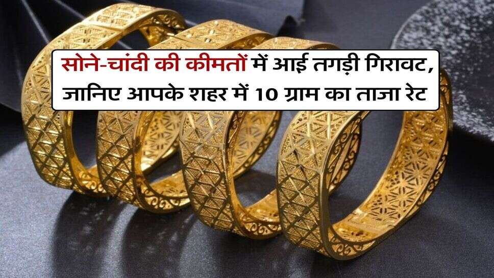 Gold Price : सोने-चांदी की कीमतों में आई तगड़ी गिरावट, जानिए आपके शहर में 10 ग्राम का ताजा रेट