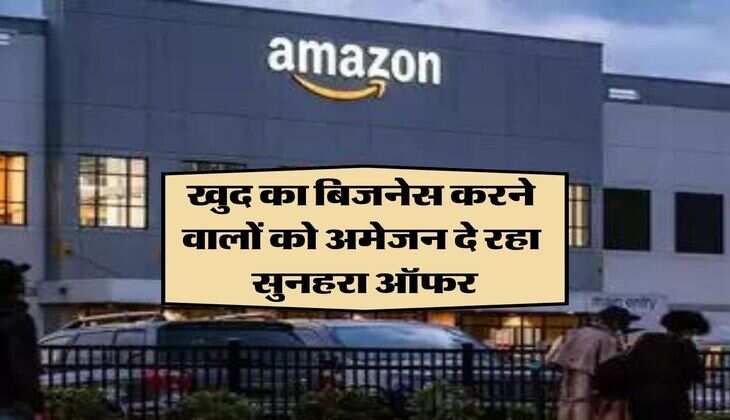 खुद का बिजनेस करने वालों को अमेजन दे रहा सुनहरा ऑफर, हाथ से न जानें दें डबल कमाई का मौका