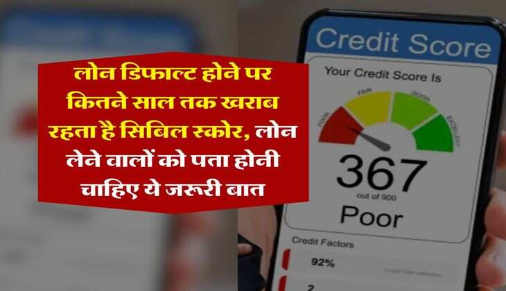 CIBIL Score : लोन डिफाल्ट होने पर कितने साल तक खराब रहता है सिबिल स्कोर, लोन लेने वालों को पता होनी चाहिए ये जरूरी बात