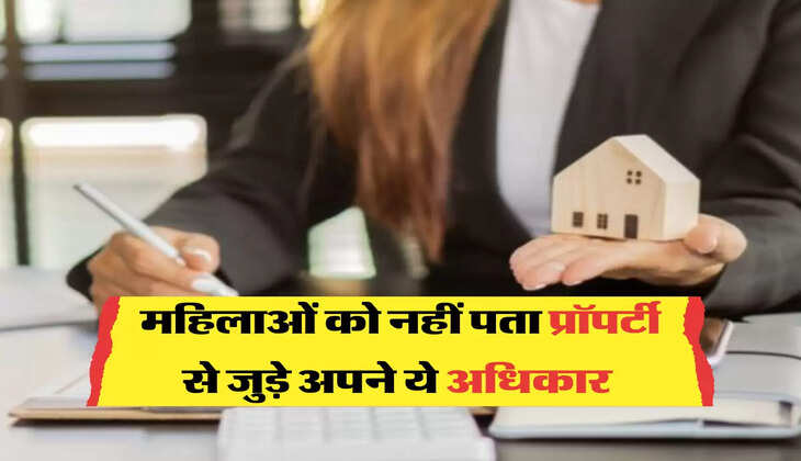 महिलाओं&nbsp;को नहीं पता प्रॉपर्टी से जुड़े अपने ये अधिकार&nbsp;