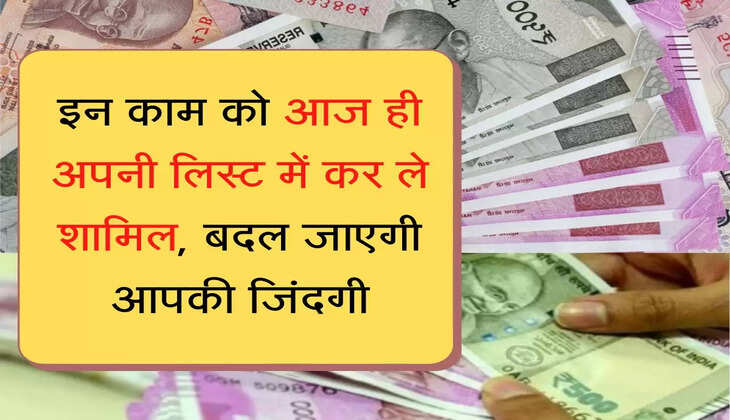 इन काम को आज ही अपनी लिस्ट में कर ले शामिल, बदल जाएगी आपकी जिंदगी