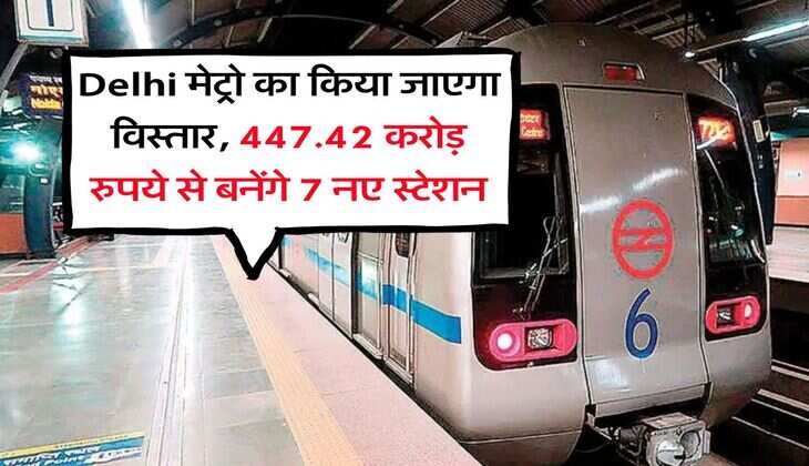 Delhi मेट्रो का किया जाएगा विस्तार, 447.42 करोड़ रुपये से बनेंगे 7 नए स्टेशन