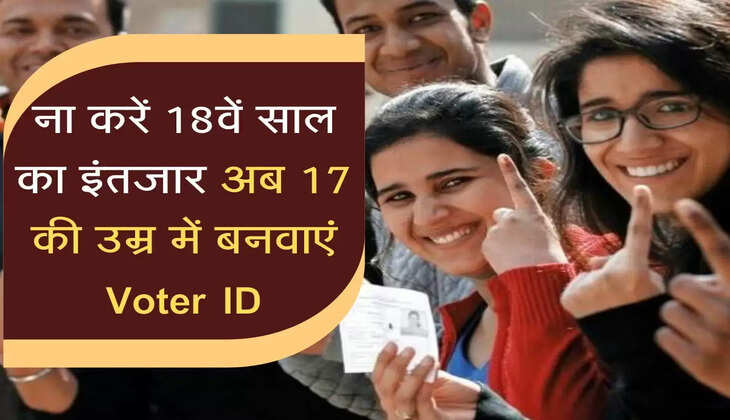 ना करें 18वें साल का इंतजार अब 17 की उम्र में बनावाएं Voter ID