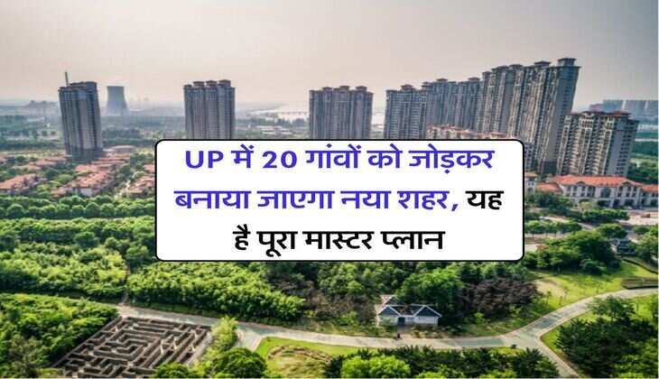UP में 20 गांवों को जोड़कर बनाया जाएगा नया शहर, यह है पूरा मास्टर प्लान