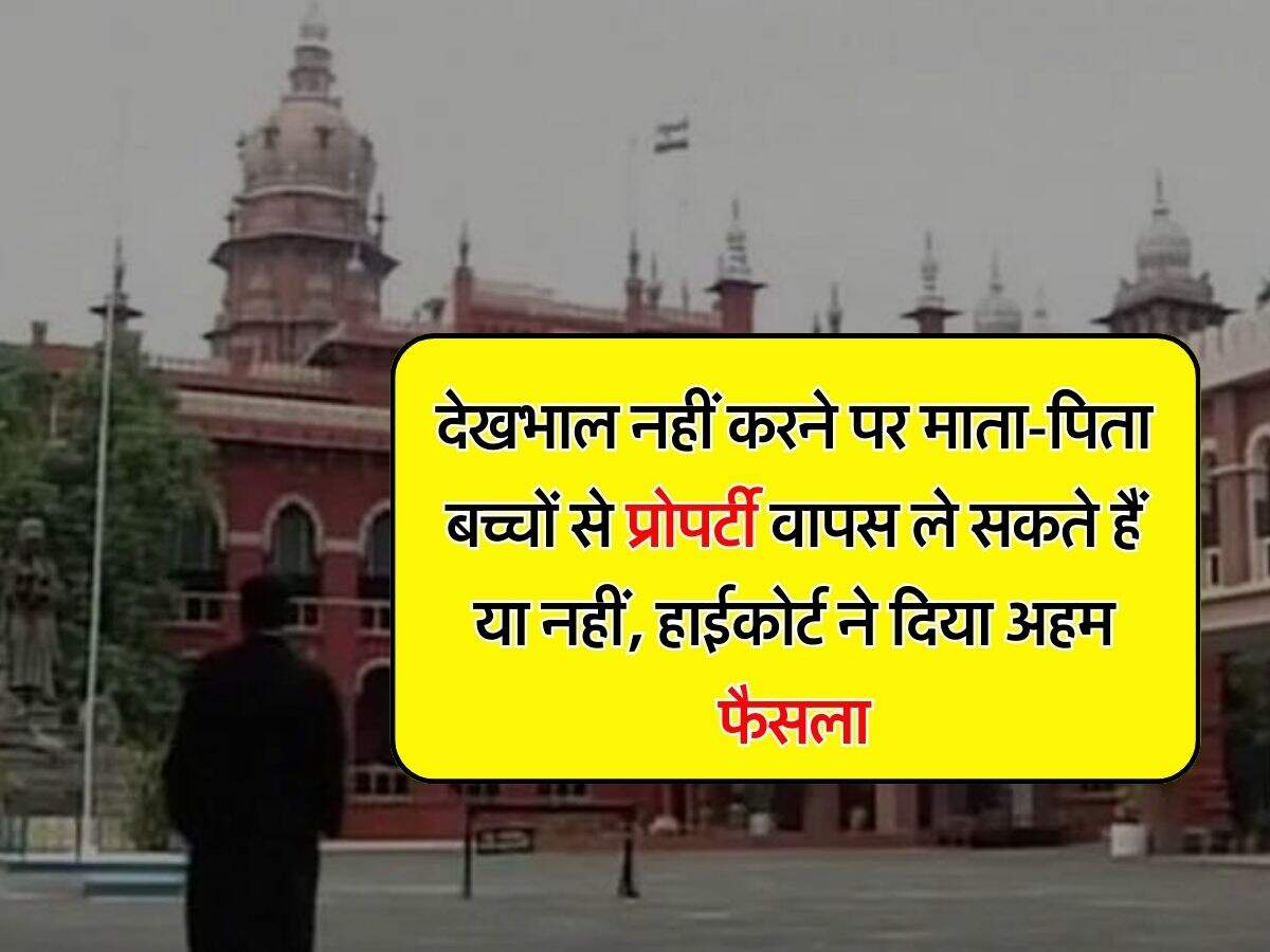 High Court Decision : देखभाल नहीं करने पर माता-पिता बच्चों से प्रोपर्टी वापस ले सकते हैं या नहीं, हाईकोर्ट ने दिया अहम फैसला