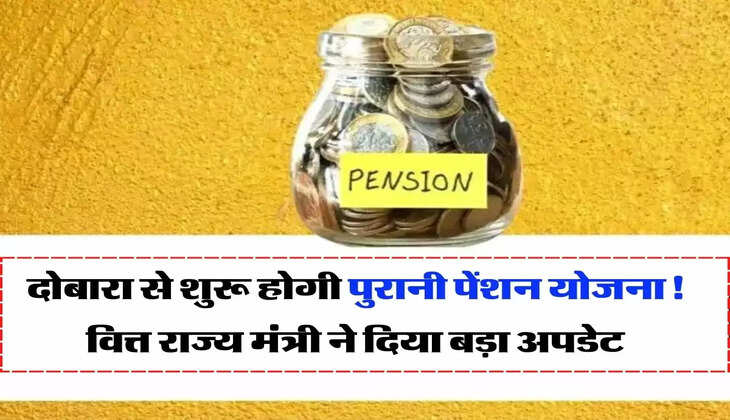 Old Pension Scheme: दोबारा से शुरू होगी पुरानी पेंशन योजना! वित्त राज्य मंत्री ने दिया बड़ा अपडेट