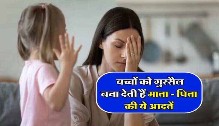 Parenting Tips : बच्चों को गुस्सैल बना देती हैं माता - पिता की ये आदतें, कहीं आप तो नहीं कर रहे ये गलतियां