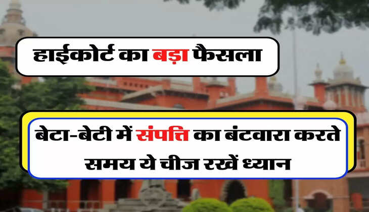 High Court's Big Decision - हाईकोर्ट का बड़ा फैसला, बेटा-बेटी में संपत्ति का बंटवारा करते समय ये चीज रखें ध्यान