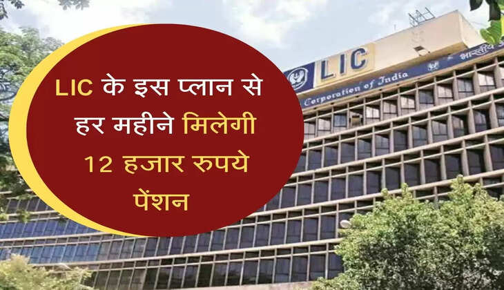 LIC के इस प्लान से बुढ़ापा कटेगा मौज में, ताउम्र हर महीने 12 हजार रुपये पेंशन 