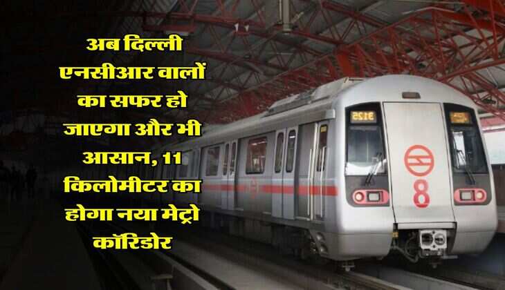 DMRC : अब दिल्ली एनसीआर वालों का सफर हो जाएगा और भी आसान, 11 किलोमीटर का होगा नया मेट्रो कॉरिडोर