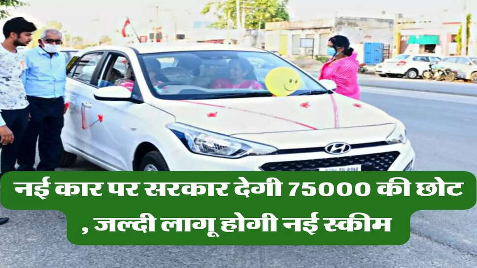 नई कार पर सरकार देगी 75000 की छोट , जल्दी लागू होगी नई स्कीम&nbsp;
