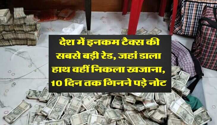Income Tax : देश में इनकम टैक्स की सबसे बड़ी रेड, जहां डाला हाथ वहीं निकला खजाना, 10 दिन तक गिनने पड़े नोटब