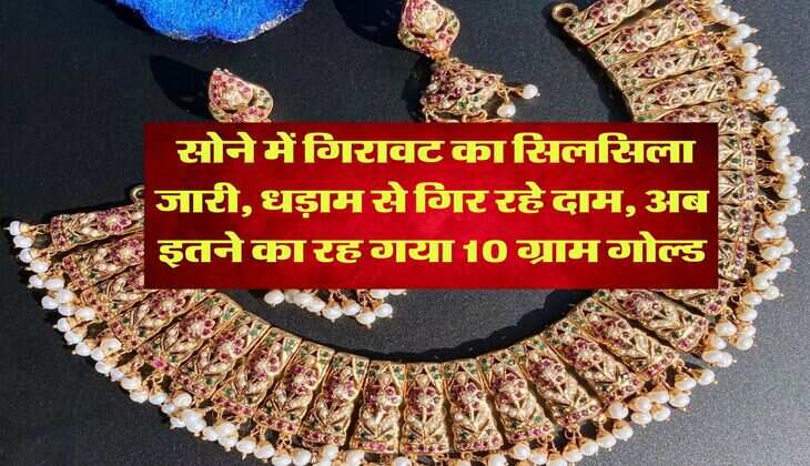 Gold Rate Down : सोने में गिरावट का सिलसिला जारी, धड़ाम से गिर रहे दाम, अब इतने का रह गया 10 ग्राम गोल्ड