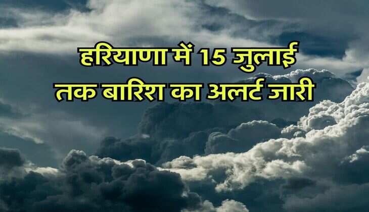 Haryana weather 11-15 July : हरियाणा में 15 जुलाई तक बारिश का अलर्ट जारी