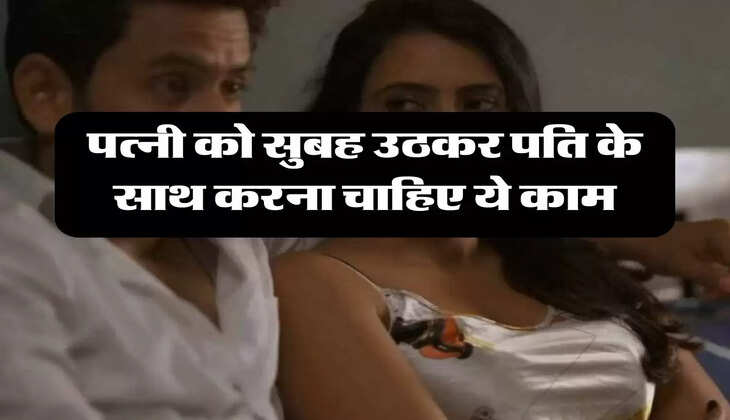 Chanakya Niti: पत्नी को सुबह उठकर पति के साथ करना चाहिए ये काम