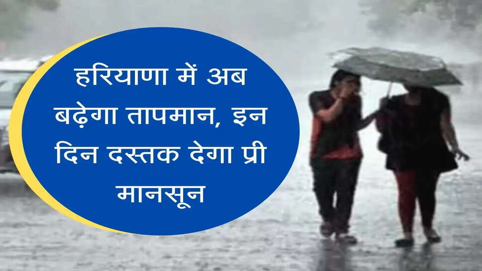 Haryana Mosam News हरियाणा में अब बढ़ेगा तापमान, इन दिन दस्तक देगा प्री मानसून