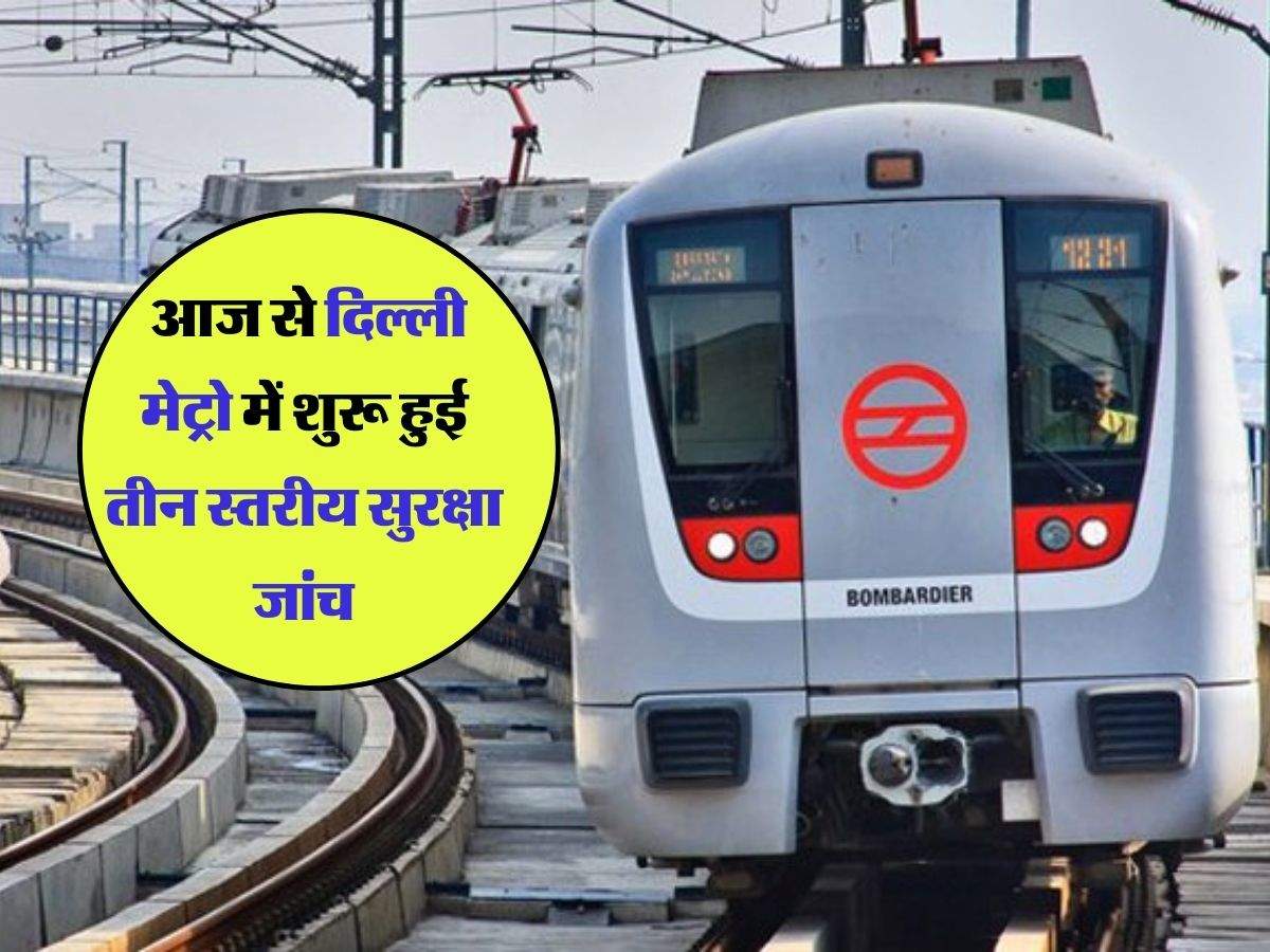 Delhi Metro : आज से दिल्ली मेट्रो में शुरू हुई तीन स्तरीय सुरक्षा जांच