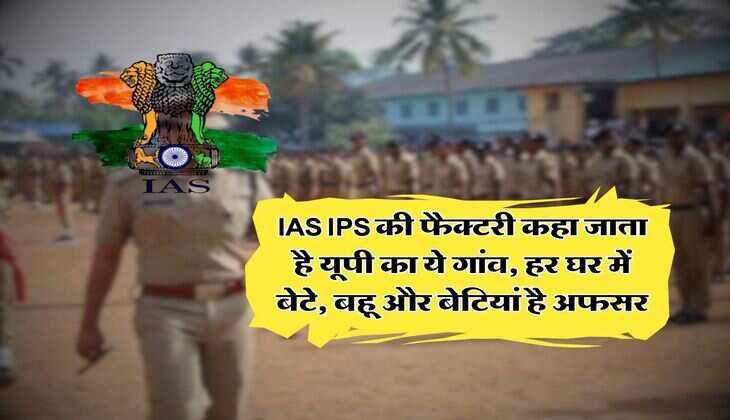 IAS IPS की फैक्टरी कहा जाता है यूपी का ये गांव, हर घर में बेटे, बहू और बेटियां है अफसर