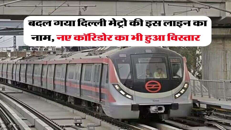 Delhi Metro : बदल गया दिल्ली मेट्रो की इस लाइन का नाम, नए कॉरिडोर का भी हुआ विस्तार