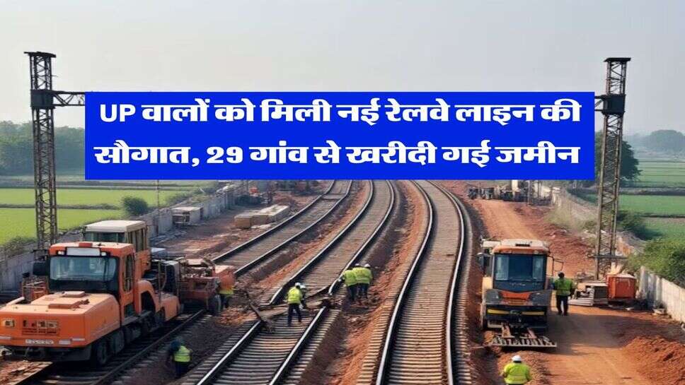 UP वालों को मिली नई रेलवे लाइन की सौगात, 29 गांव से खरीदी गई जमीन&nbsp;