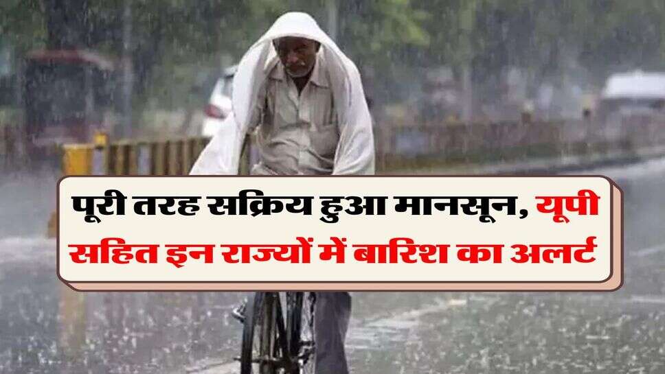 IMD Rain Alert : पूरी तरह सक्रिय हुआ मानसून, यूपी सहित इन राज्यों में बारिश का अलर्ट