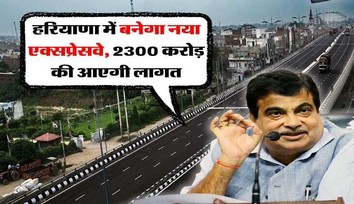 Haryana New expressway : हरियाणा में बनेगा नया एक्सप्रेसवे, 2300 करोड़ की आएगी लागत