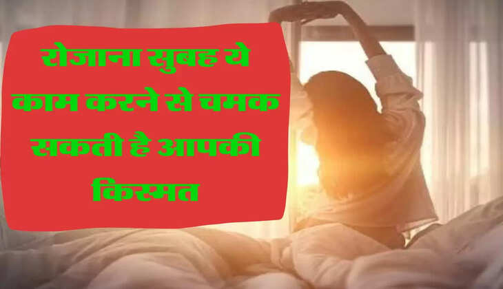 रोजाना सुबह ये काम करने से चमक सकती है आपकी किस्मत