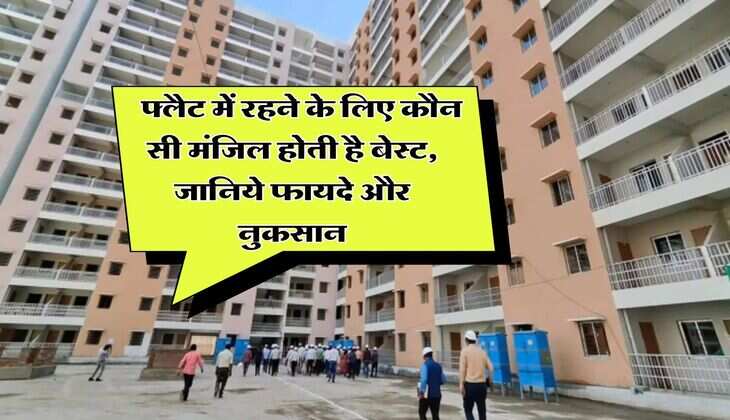 Property Buying Tips : फ्लैट में रहने के लिए कौन सी मंजिल होती है बेस्ट, जानिये फायदे और नुकसान