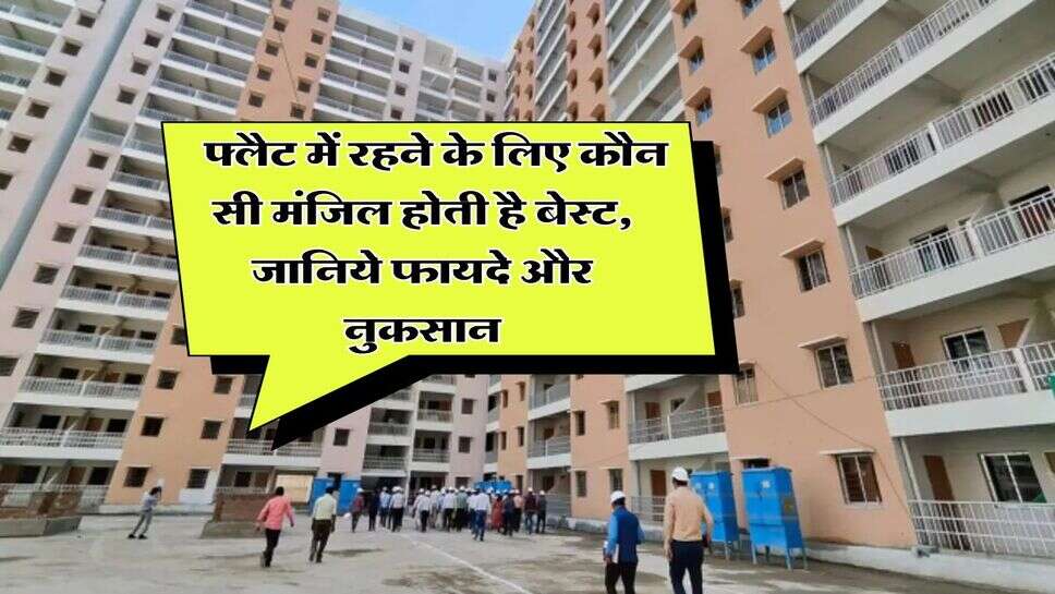 Property Buying Tips : फ्लैट में रहने के लिए कौन सी मंजिल होती है बेस्ट, जानिये फायदे और नुकसान