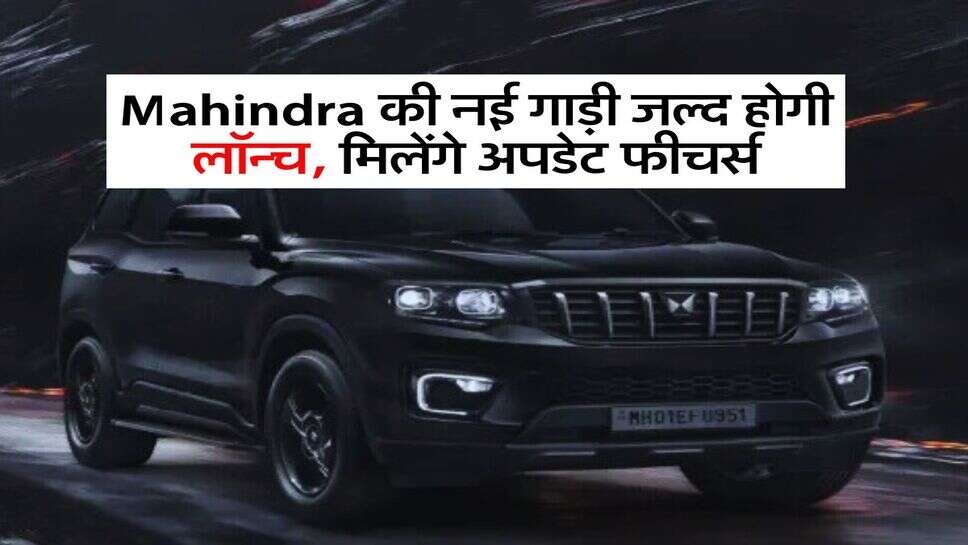 Mahindra की नई गाड़ी जल्द होगी लॉन्च, मिलेंगे अपडेट फीचर्स