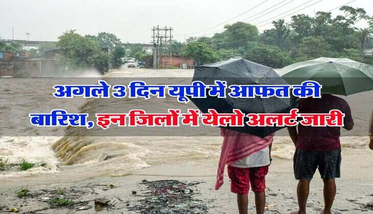 Rain Alert in UP : अगले 3 दिन यूपी में आफत की बारिश, इन जिलों में येलो अलर्ट जारी