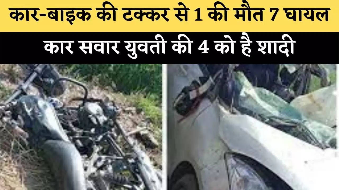 कार-बाइक की टक्कर से 1 की मौत 7 घायल, कार सवार युवती की 4 को है शादी