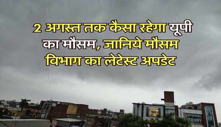 UP Weather : 2 अगस्त तक कैसा रहेगा यूपी का मौसम, जानिये मौसम विभाग का लेटेस्ट अपडेट