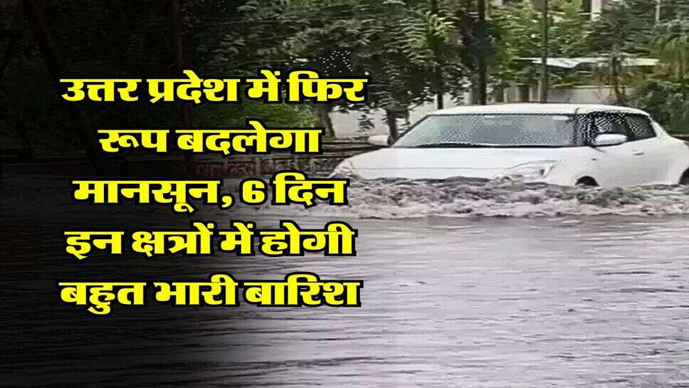  UP Rain Alert : उत्तर प्रदेश में फिर रूप बदलेगा मानसून, 6 दिन इन क्षत्रों में होगी बहुत भारी बारिश