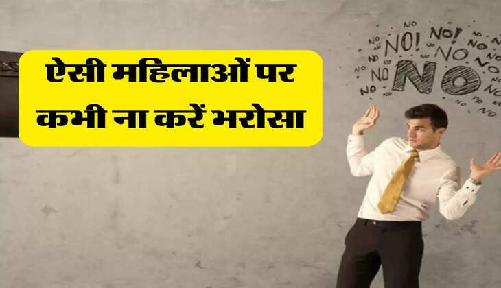 Chanakya Niti: ऐसी महिलाओं पर कभी ना करें भरोसा, खड़ी हो जाएगी बड़ी मुसीबत