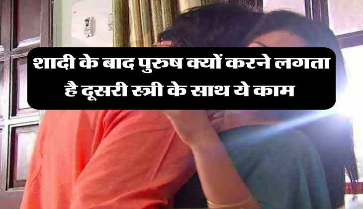 Chanakya Niti : शादी के बाद पुरुष क्यों करने लगता है दूसरी स्त्री के साथ ये काम 