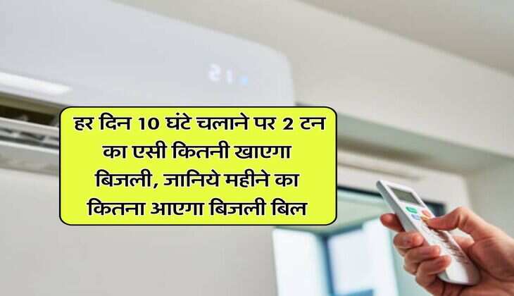 Electricity Bill : हर दिन 10 घंटे चलाने पर 2 टन का एसी कितनी खाएगा बिजली, जानिये महीने का कितना आएगा बिजली बिल