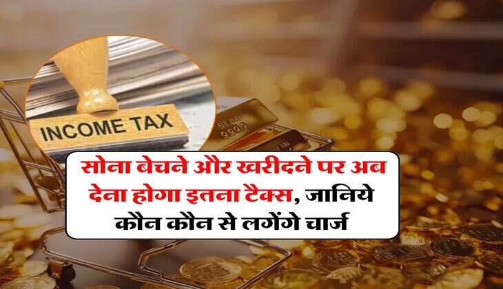 Income Tax on Gold : सोना बेचने और खरीदने पर अब देना होगा इतना टैक्स, जानिये कौन कौन से लगेंगे चार्ज