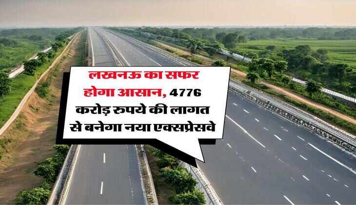UP Expressway : लखनऊ का सफर होगा आसान, 4776 करोड़ रुपये की लागत से बनेगा नया एक्सप्रेसवे